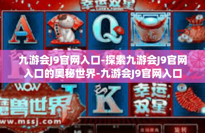 九游会J9官网入口-探索九游会J9官网入口的奥秘世界-九游会J9官网入口