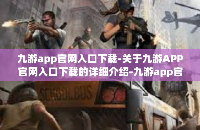 九游app官网入口下载-关于九游APP官网入口下载的详细介绍-九游app官网入口下载