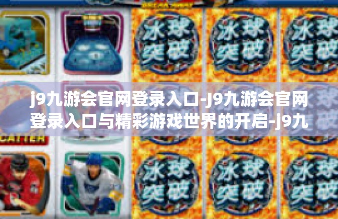 j9九游会官网登录入口-J9九游会官网登录入口与精彩游戏世界的开启-j9九游会官网登录入口