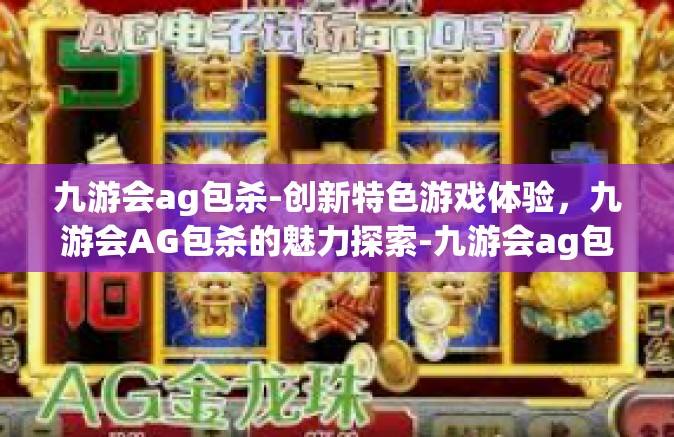 九游会ag包杀-创新特色游戏体验，九游会AG包杀的魅力探索-九游会ag包杀