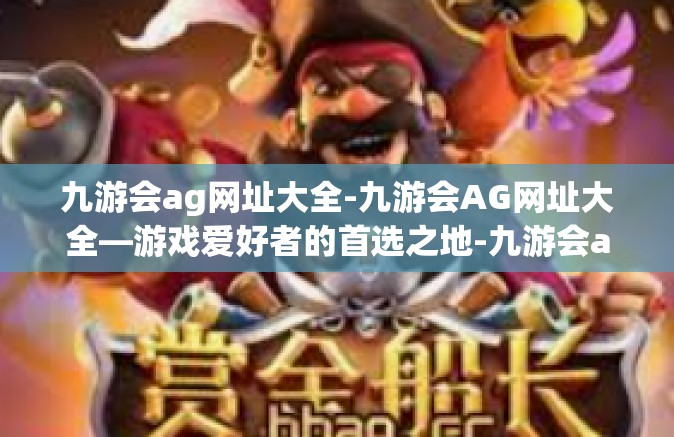 九游会ag网址大全-九游会AG网址大全—游戏爱好者的首选之地-九游会ag网址大全