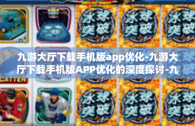 九游大厅下载手机版app优化-九游大厅下载手机版APP优化的深度探讨-九游大厅下载手机版app优化