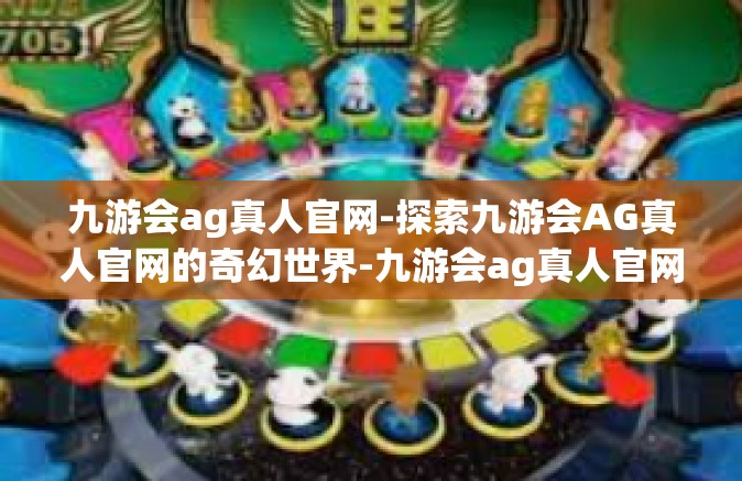 九游会ag真人官网-探索九游会AG真人官网的奇幻世界-九游会ag真人官网
