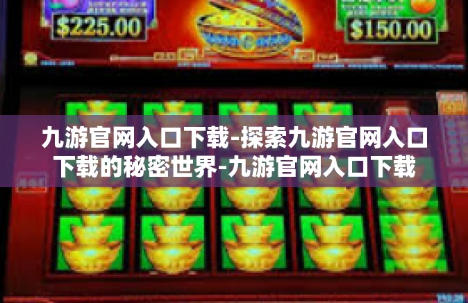 九游官网入口下载-探索九游官网入口下载的秘密世界-九游官网入口下载