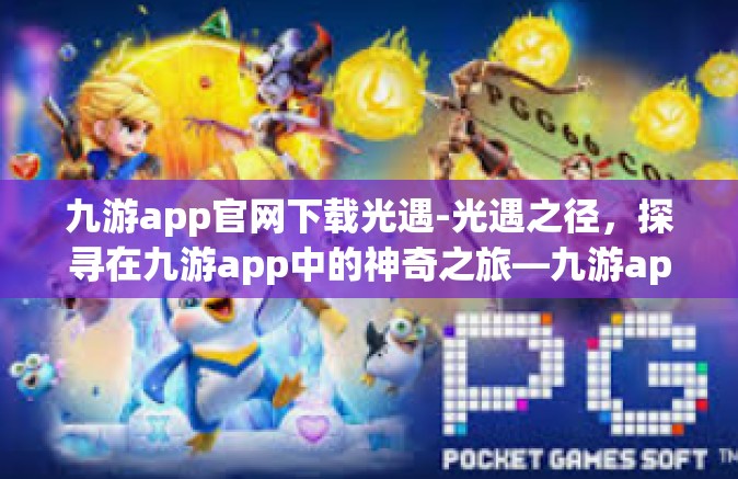 九游app官网下载光遇-光遇之径，探寻在九游app中的神奇之旅—九游app官网下载光遇指南-九游app官网下载光遇