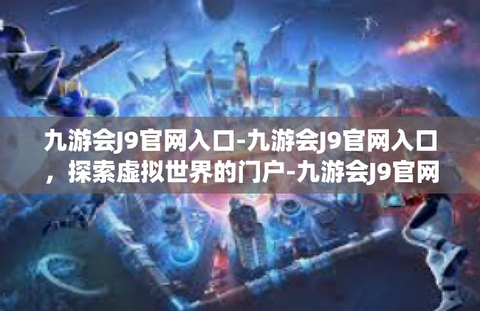 九游会J9官网入口-九游会J9官网入口，探索虚拟世界的门户-九游会J9官网入口