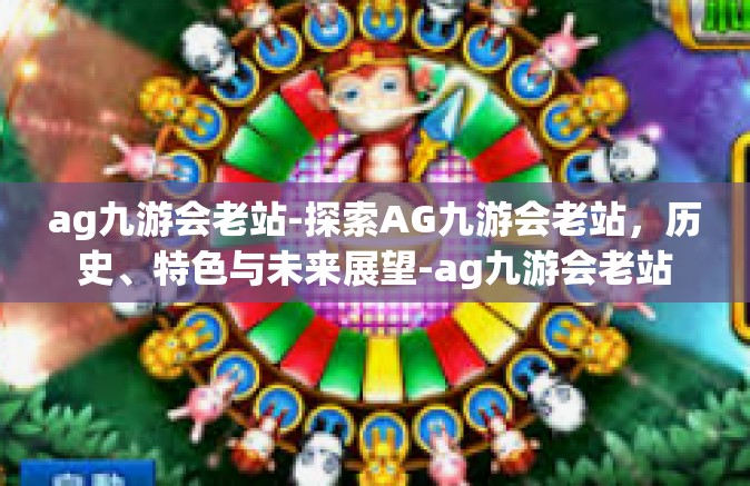 ag九游会老站-探索AG九游会老站，历史、特色与未来展望-ag九游会老站