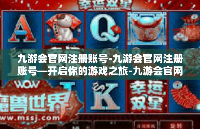 九游会官网注册账号-九游会官网注册账号—开启你的游戏之旅-九游会官网注册账号
