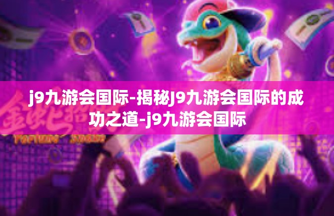 j9九游会国际-揭秘J9九游会国际的成功之道-j9九游会国际