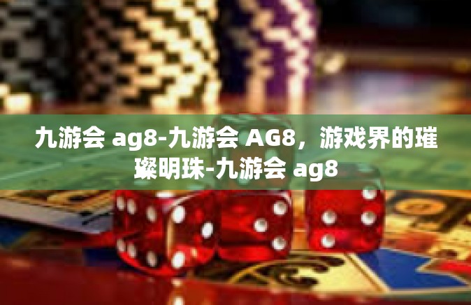 九游会 ag8-九游会 AG8，游戏界的璀璨明珠-九游会 ag8