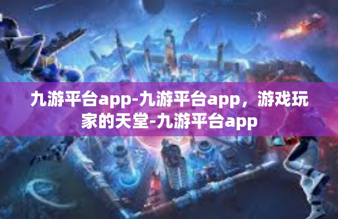 九游平台app-九游平台app，游戏玩家的天堂-九游平台app