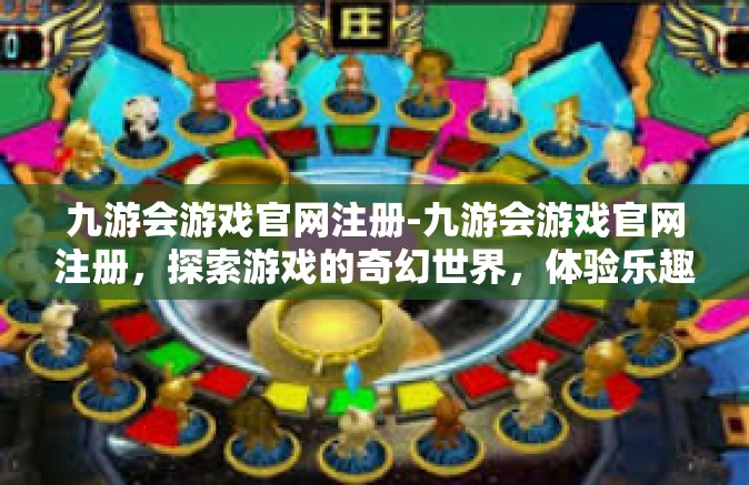 九游会游戏官网注册-九游会游戏官网注册，探索游戏的奇幻世界，体验乐趣的无尽可能-九游会游戏官网注册