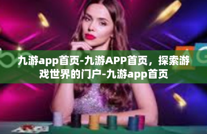 九游app首页-九游APP首页，探索游戏世界的门户-九游app首页