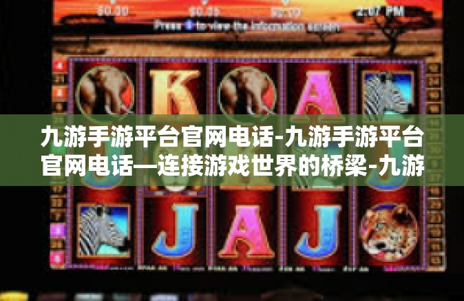 九游手游平台官网电话-九游手游平台官网电话—连接游戏世界的桥梁-九游手游平台官网电话