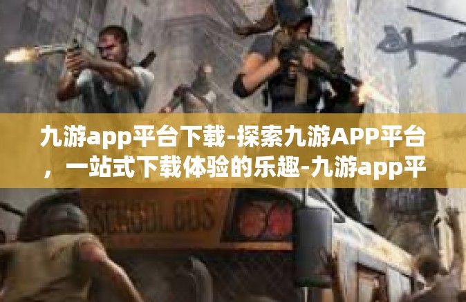 九游app平台下载-探索九游APP平台，一站式下载体验的乐趣-九游app平台下载
