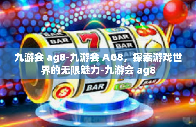 九游会 ag8-九游会 AG8，探索游戏世界的无限魅力-九游会 ag8