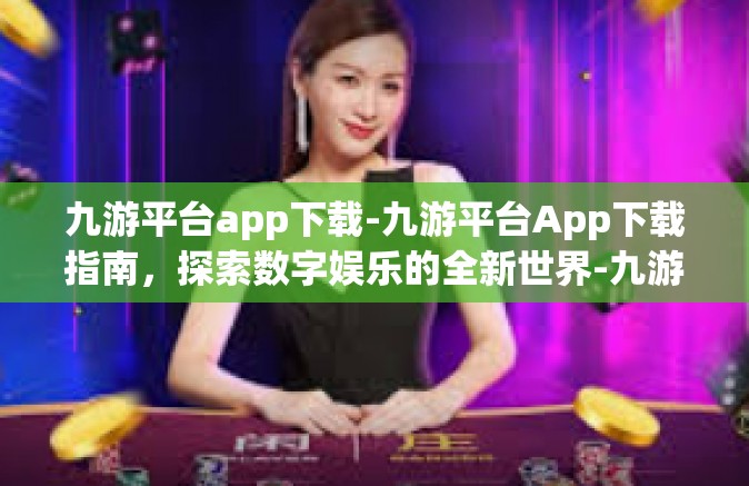九游平台app下载-九游平台App下载指南，探索数字娱乐的全新世界-九游平台app下载