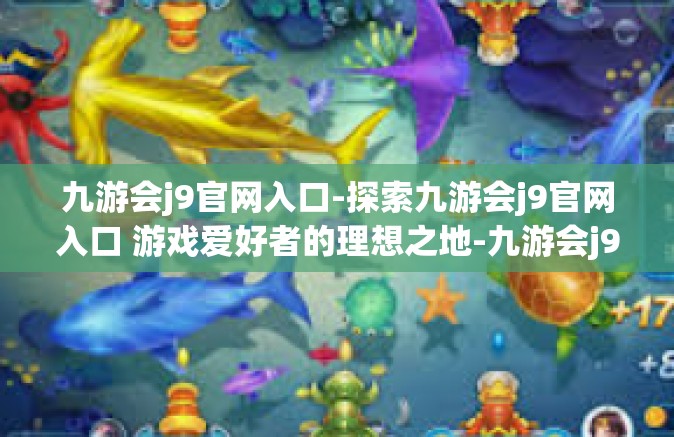 九游会j9官网入口-探索九游会j9官网入口 游戏爱好者的理想之地-九游会j9官网入口