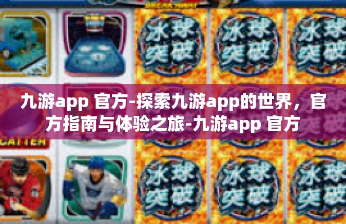 九游app 官方-探索九游app的世界，官方指南与体验之旅-九游app 官方