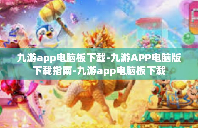 九游app电脑板下载-九游APP电脑版下载指南-九游app电脑板下载
