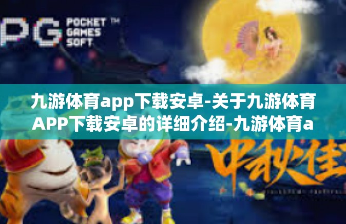 九游体育app下载安卓-关于九游体育APP下载安卓的详细介绍-九游体育app下载安卓