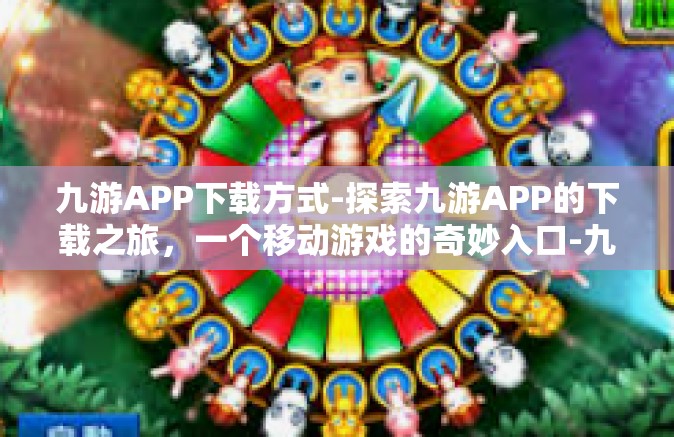 九游APP下载方式-探索九游APP的下载之旅，一个移动游戏的奇妙入口-九游APP下载方式