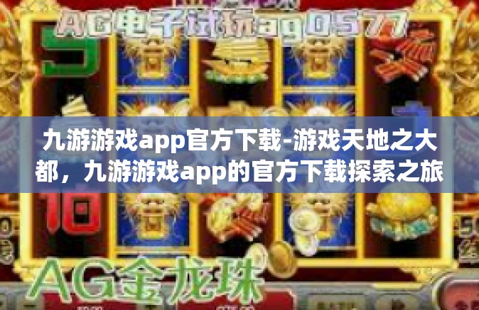 九游游戏app官方下载-游戏天地之大都，九游游戏app的官方下载探索之旅-九游游戏app官方下载