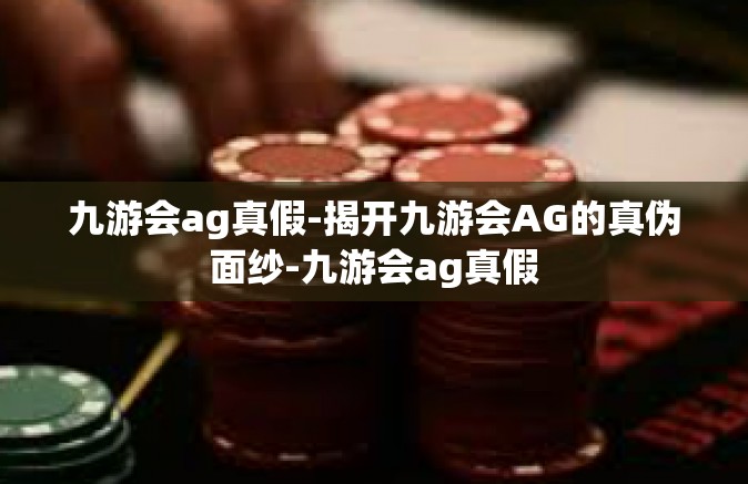 九游会ag真假-揭开九游会AG的真伪面纱-九游会ag真假