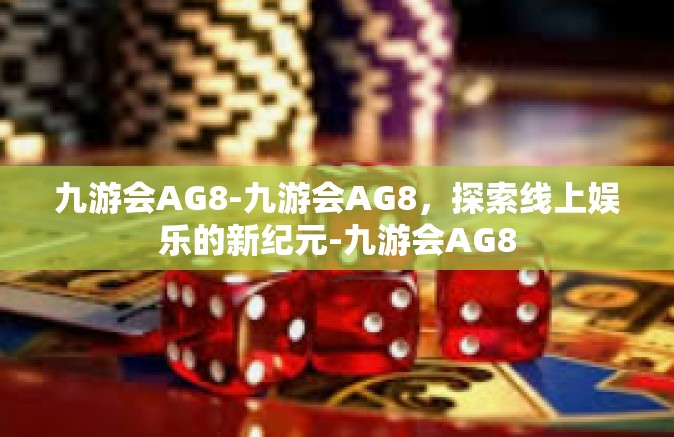 九游会AG8-九游会AG8，探索线上娱乐的新纪元-九游会AG8