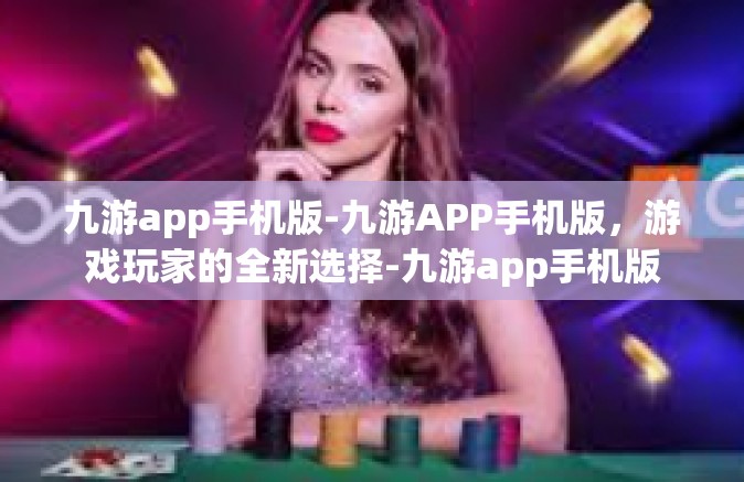 九游app手机版-九游APP手机版，游戏玩家的全新选择-九游app手机版