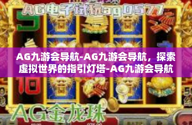 AG九游会导航-AG九游会导航，探索虚拟世界的指引灯塔-AG九游会导航