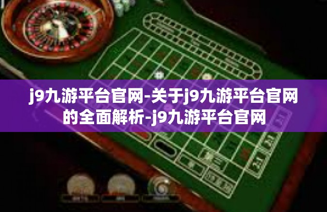 j9九游平台官网-关于j9九游平台官网的全面解析-j9九游平台官网
