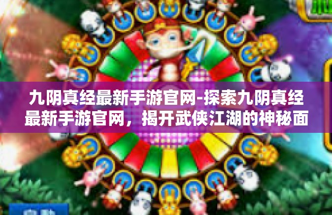 九阴真经最新手游官网-探索九阴真经最新手游官网，揭开武侠江湖的神秘面纱-九阴真经最新手游官网