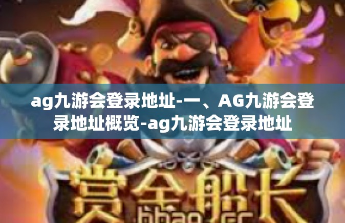 ag九游会登录地址-一、AG九游会登录地址概览-ag九游会登录地址