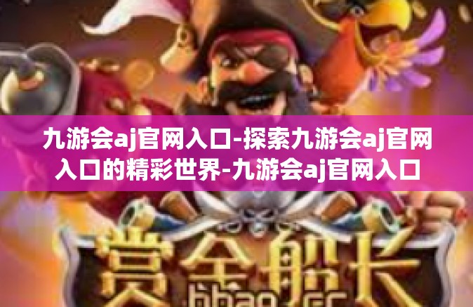 九游会aj官网入口-探索九游会aj官网入口的精彩世界-九游会aj官网入口