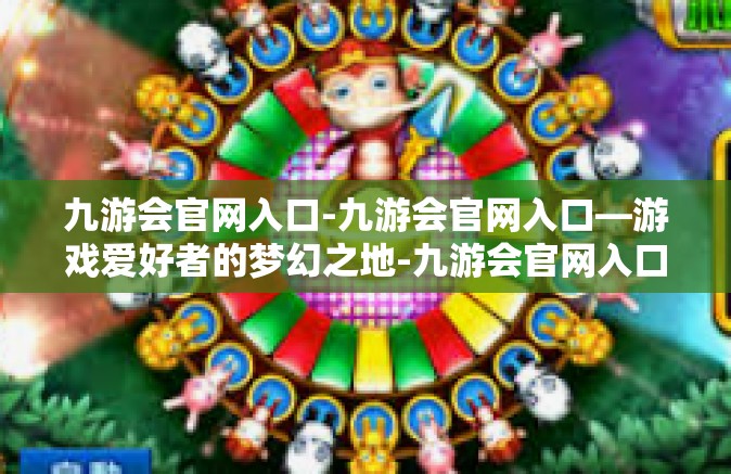 九游会官网入口-九游会官网入口—游戏爱好者的梦幻之地-九游会官网入口