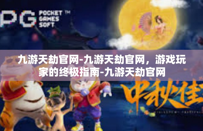 九游天劫官网-九游天劫官网，游戏玩家的终极指南-九游天劫官网
