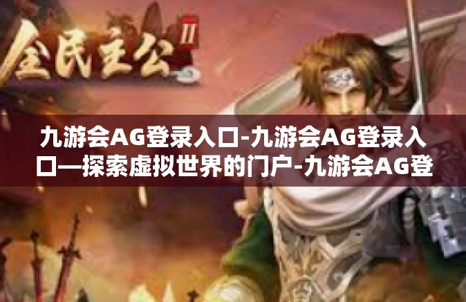 九游会AG登录入口-九游会AG登录入口—探索虚拟世界的门户-九游会AG登录入口