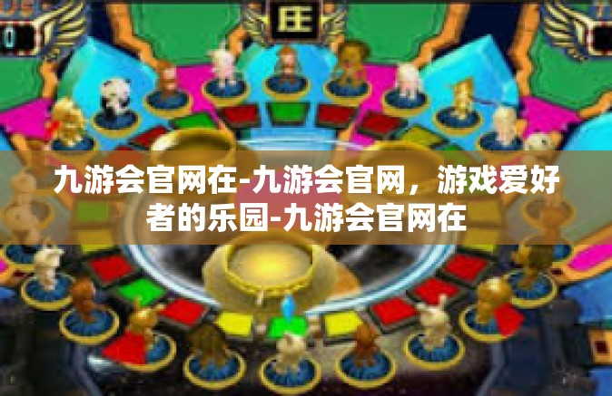 九游会官网在-九游会官网，游戏爱好者的乐园-九游会官网在