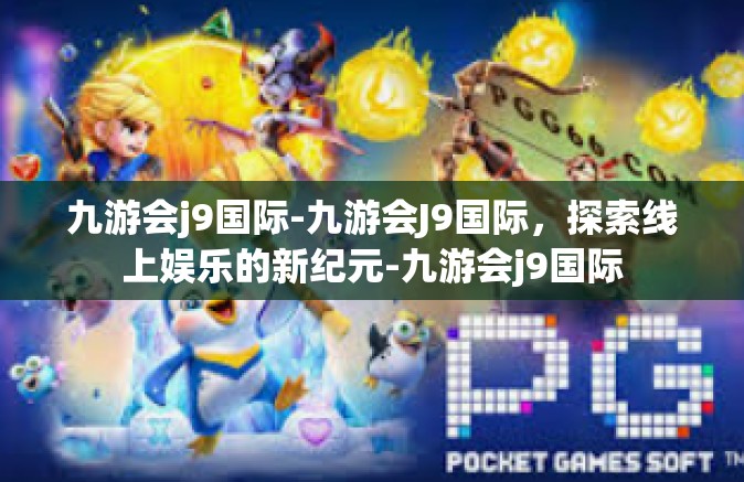 九游会j9国际-九游会J9国际，探索线上娱乐的新纪元-九游会j9国际
