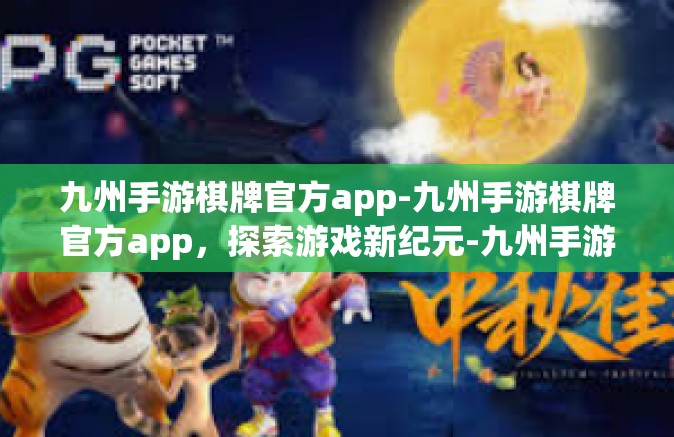 九州手游棋牌官方app-九州手游棋牌官方app，探索游戏新纪元-九州手游棋牌官方app