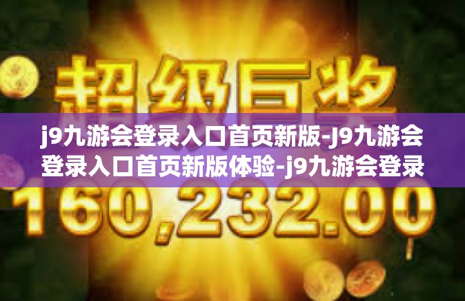 j9九游会登录入口首页新版-J9九游会登录入口首页新版体验-j9九游会登录入口首页新版