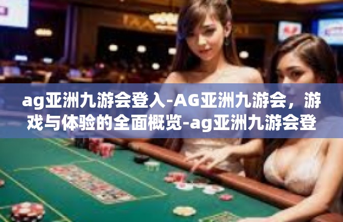 ag亚洲九游会登入-AG亚洲九游会，游戏与体验的全面概览-ag亚洲九游会登入