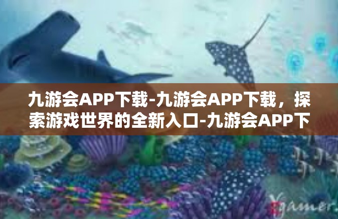 九游会APP下载-九游会APP下载，探索游戏世界的全新入口-九游会APP下载