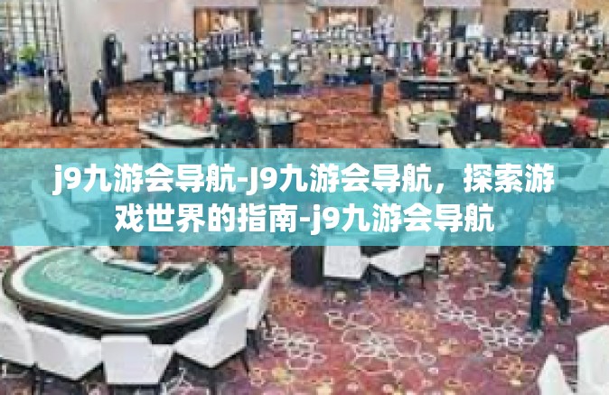 j9九游会导航-J9九游会导航，探索游戏世界的指南-j9九游会导航