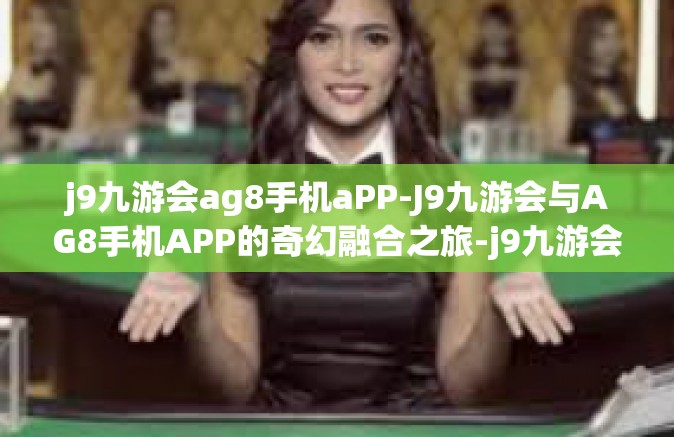 j9九游会ag8手机aPP-J9九游会与AG8手机APP的奇幻融合之旅-j9九游会ag8手机aPP
