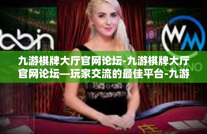 九游棋牌大厅官网论坛-九游棋牌大厅官网论坛—玩家交流的最佳平台-九游棋牌大厅官网论坛