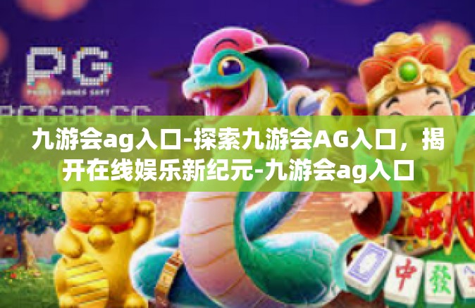 九游会ag入口-探索九游会AG入口，揭开在线娱乐新纪元-九游会ag入口