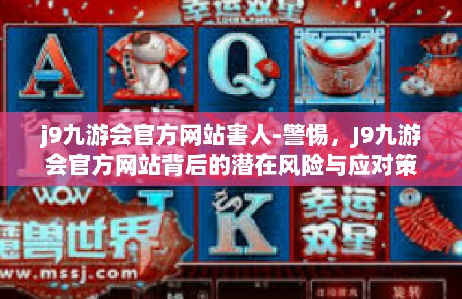 j9九游会官方网站害人-警惕，J9九游会官方网站背后的潜在风险与应对策略-j9九游会官方网站害人