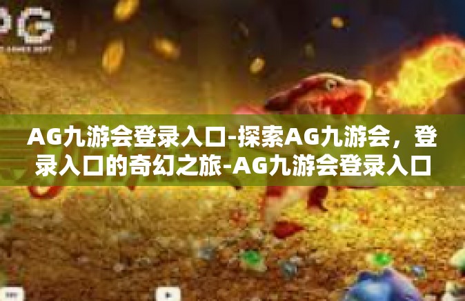 AG九游会登录入口-探索AG九游会，登录入口的奇幻之旅-AG九游会登录入口